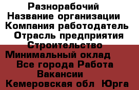 Разнорабочий › Название организации ­ Компания-работодатель › Отрасль предприятия ­ Строительство › Минимальный оклад ­ 1 - Все города Работа » Вакансии   . Кемеровская обл.,Юрга г.